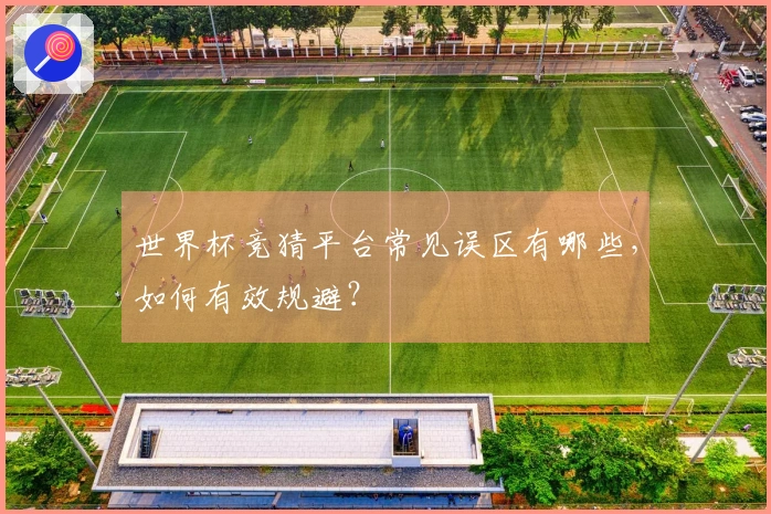 世界杯竞猜平台常见误区有哪些，如何有效规避？