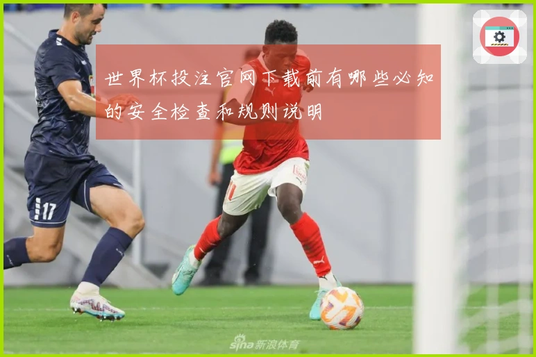 世界杯投注官网下载前有哪些必知的安全检查和规则说明