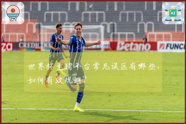世界杯竞猜平台常见误区有哪些，如何有效规避？