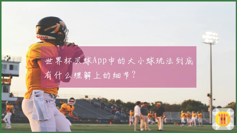 世界杯买球App中的大小球玩法到底有什么理解上的细节？